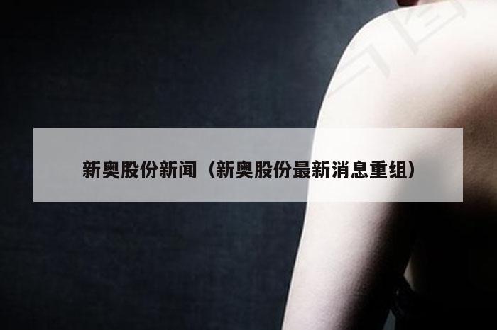 新奥股份新闻(新奥股份最新消息重组)