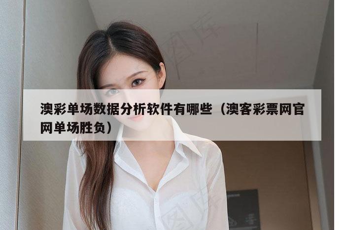 澳彩单场数据分析软件有哪些(澳客彩票网官网单场胜负)