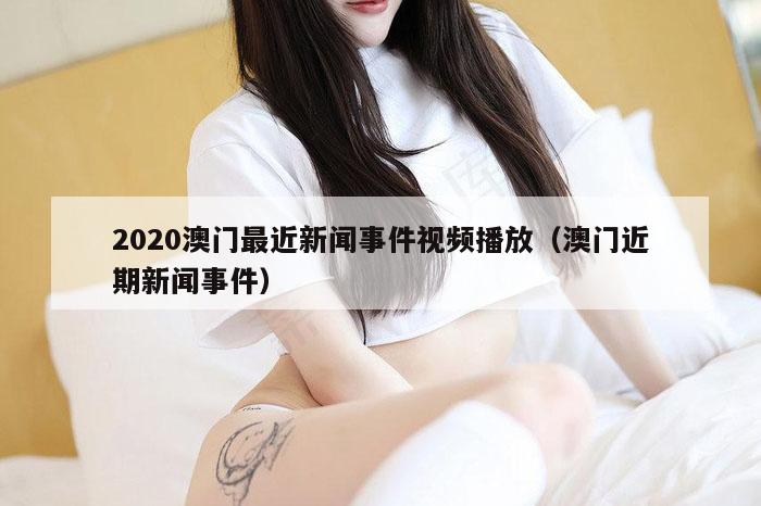 2020澳门最近新闻事件视频播放（澳门近期新闻事件）