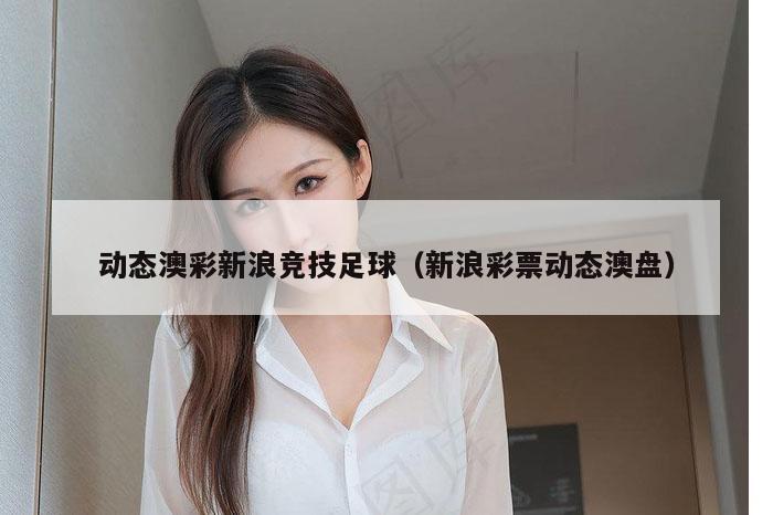 动态澳彩新浪竞技足球(新浪彩票动态澳盘)