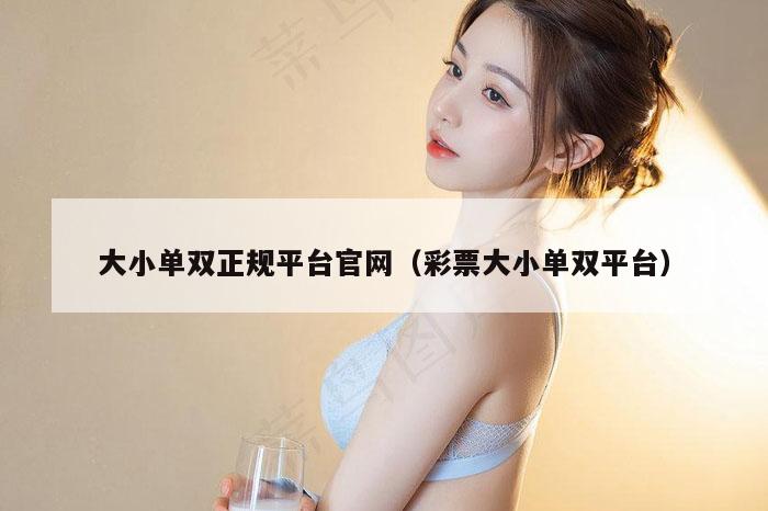 大小单双正规平台官网(彩票大小单双平台)