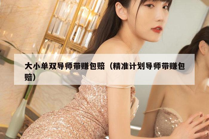 大小单双导师带赚包赔(精准计划导师带赚包赔)