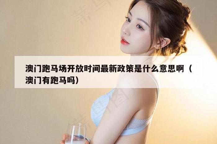 澳门跑马场开放时间最新政策是什么意思啊(澳门有跑马吗)