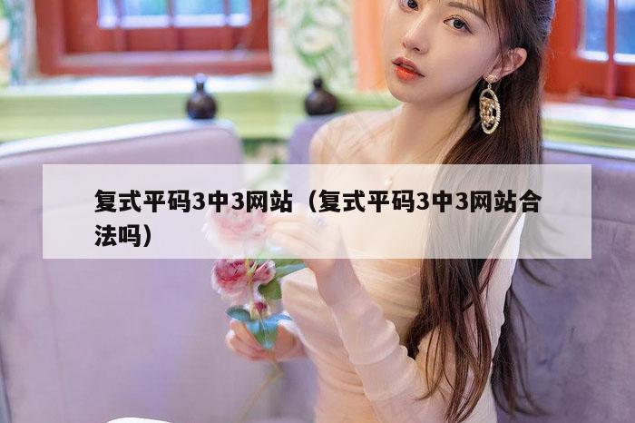 复式平码3中3网站(复式平码3中3网站合法吗)
