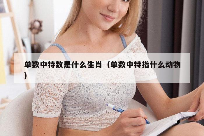 单数中特数是什么生肖(单数中特指什么动物)