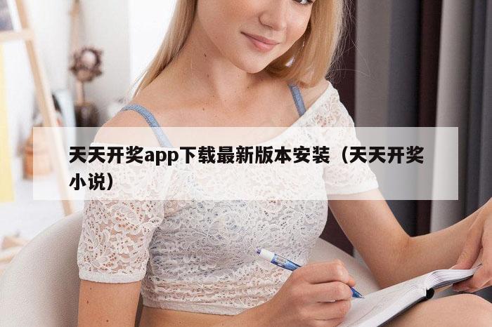 天天开奖app下载最新版本安装(天天开奖小说)