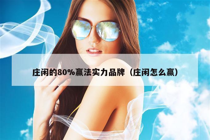 庄闲的80%赢法实力品牌(庄闲怎么赢)