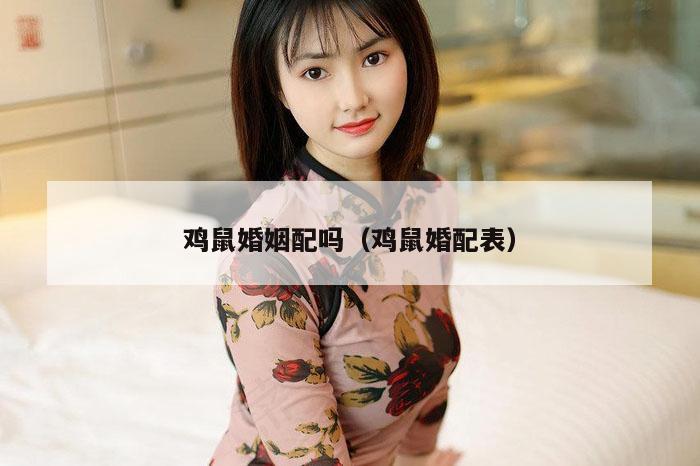 鸡鼠婚姻配吗(鸡鼠婚配表)
