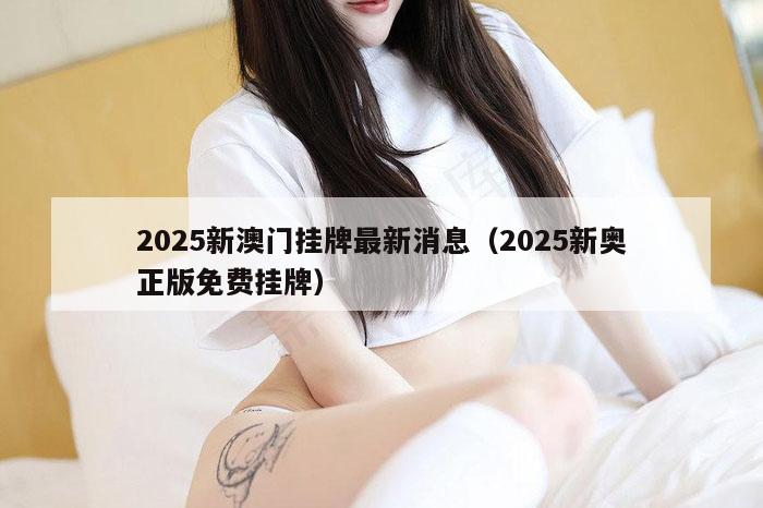 2025新澳门挂牌最新消息(2025新奥正版免费挂牌)